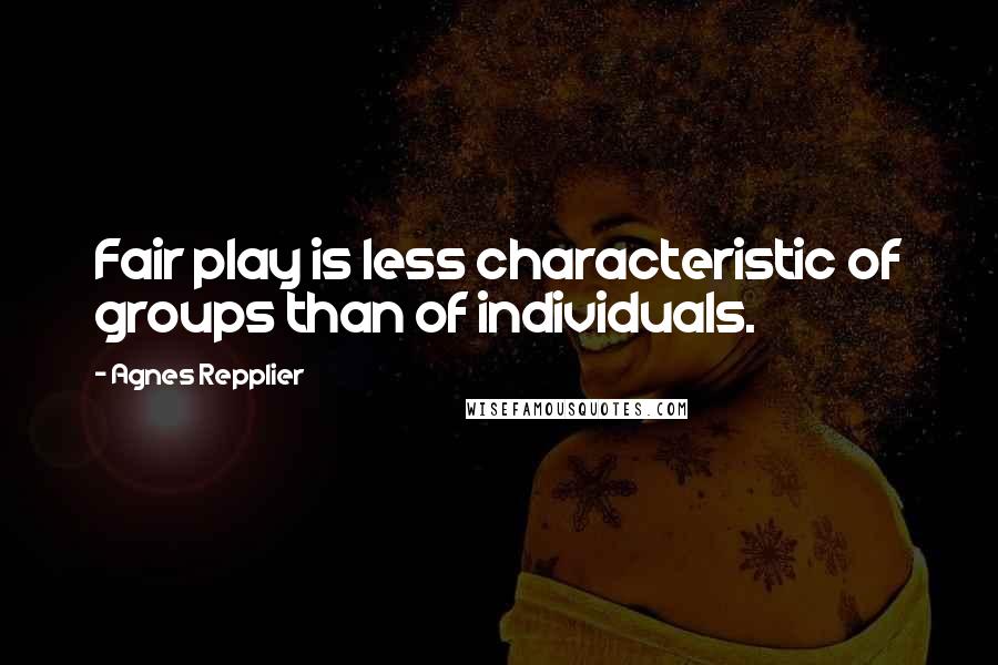 Agnes Repplier Quotes: Fair play is less characteristic of groups than of individuals.