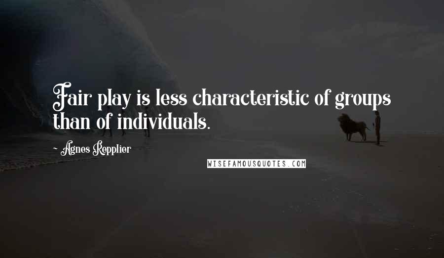 Agnes Repplier Quotes: Fair play is less characteristic of groups than of individuals.