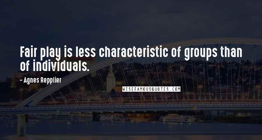 Agnes Repplier Quotes: Fair play is less characteristic of groups than of individuals.