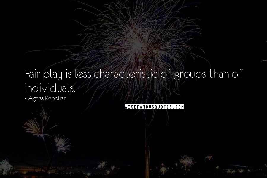 Agnes Repplier Quotes: Fair play is less characteristic of groups than of individuals.