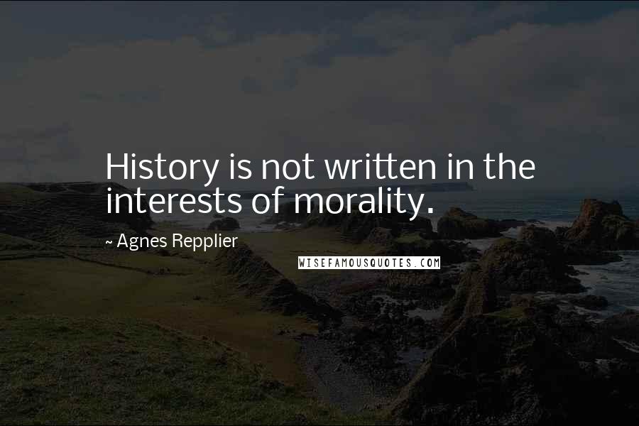 Agnes Repplier Quotes: History is not written in the interests of morality.