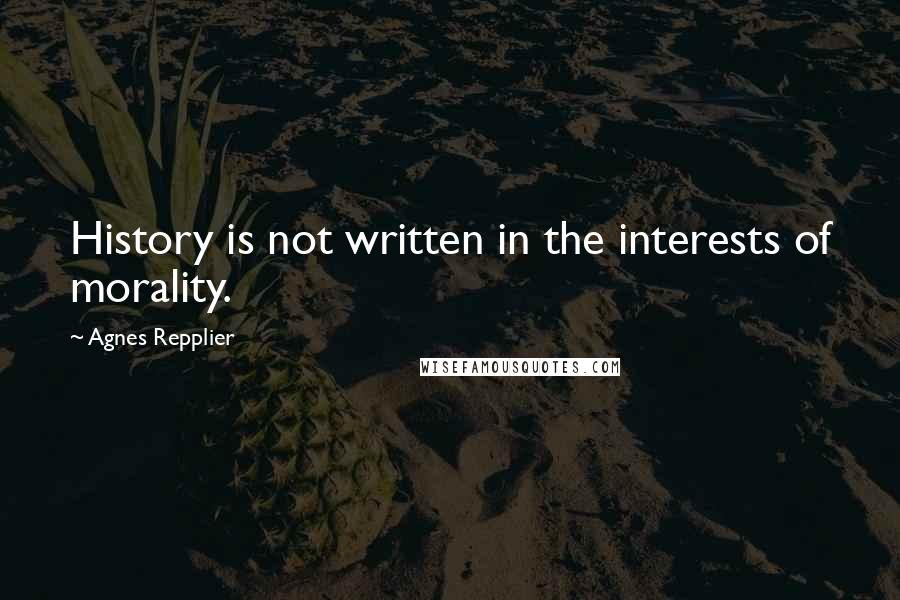Agnes Repplier Quotes: History is not written in the interests of morality.