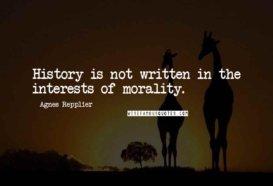 Agnes Repplier Quotes: History is not written in the interests of morality.