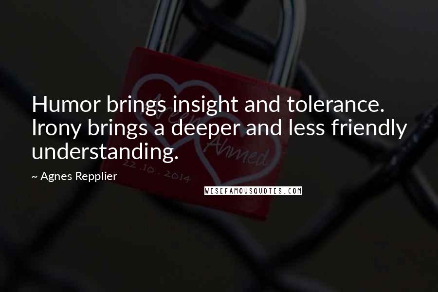 Agnes Repplier Quotes: Humor brings insight and tolerance. Irony brings a deeper and less friendly understanding.