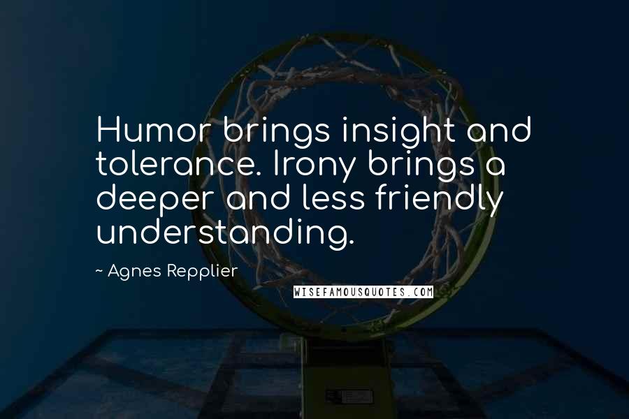 Agnes Repplier Quotes: Humor brings insight and tolerance. Irony brings a deeper and less friendly understanding.