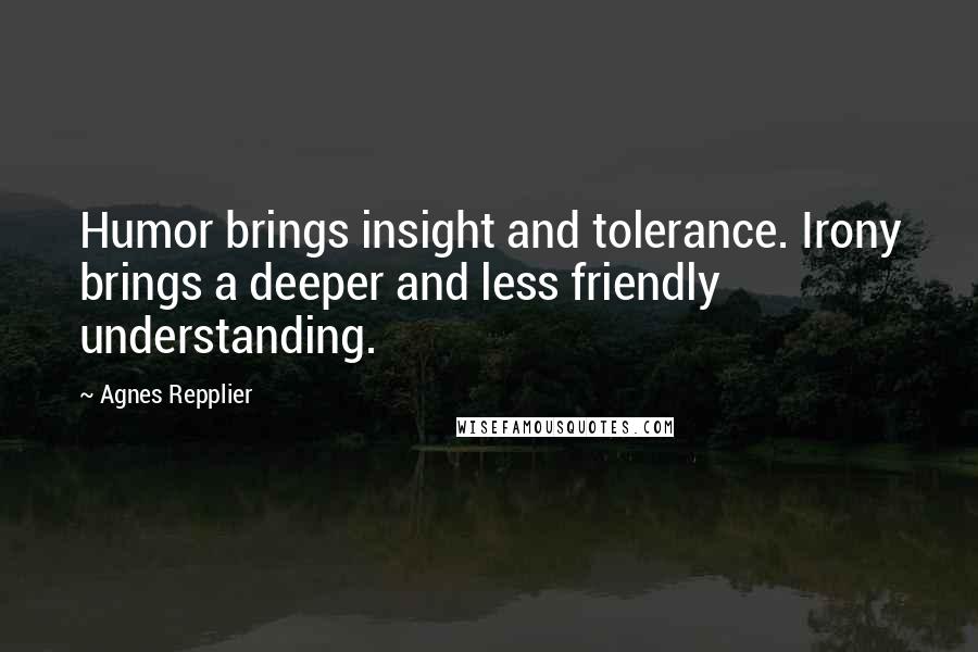 Agnes Repplier Quotes: Humor brings insight and tolerance. Irony brings a deeper and less friendly understanding.