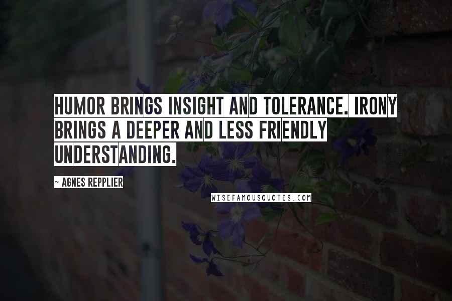 Agnes Repplier Quotes: Humor brings insight and tolerance. Irony brings a deeper and less friendly understanding.