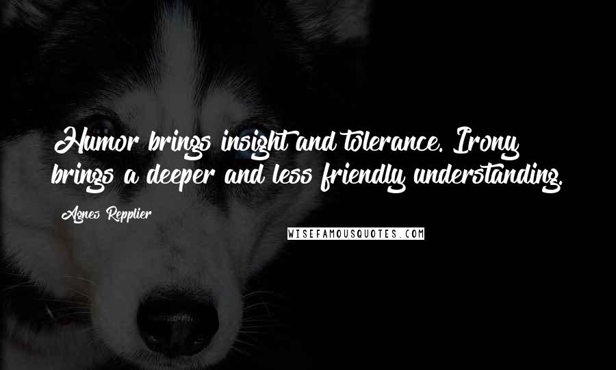 Agnes Repplier Quotes: Humor brings insight and tolerance. Irony brings a deeper and less friendly understanding.