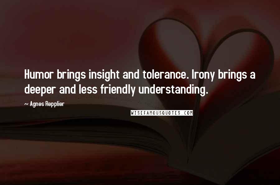 Agnes Repplier Quotes: Humor brings insight and tolerance. Irony brings a deeper and less friendly understanding.