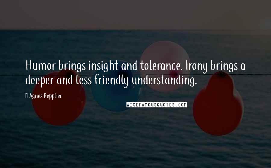 Agnes Repplier Quotes: Humor brings insight and tolerance. Irony brings a deeper and less friendly understanding.