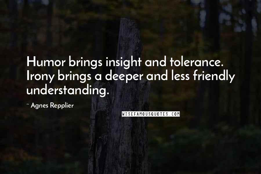 Agnes Repplier Quotes: Humor brings insight and tolerance. Irony brings a deeper and less friendly understanding.