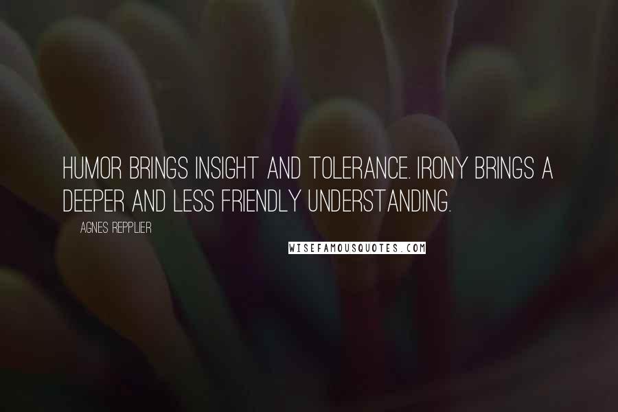 Agnes Repplier Quotes: Humor brings insight and tolerance. Irony brings a deeper and less friendly understanding.
