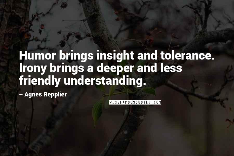 Agnes Repplier Quotes: Humor brings insight and tolerance. Irony brings a deeper and less friendly understanding.