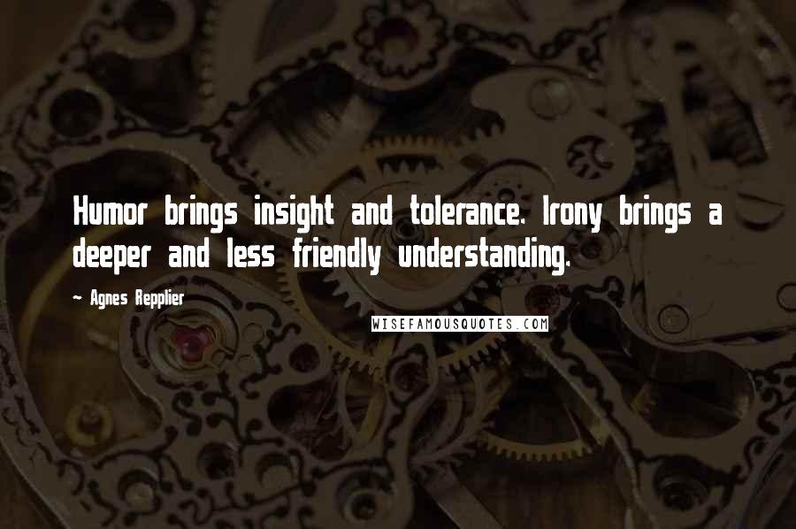 Agnes Repplier Quotes: Humor brings insight and tolerance. Irony brings a deeper and less friendly understanding.