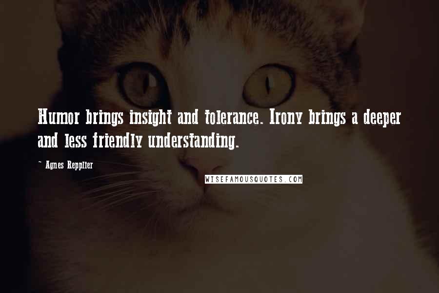 Agnes Repplier Quotes: Humor brings insight and tolerance. Irony brings a deeper and less friendly understanding.