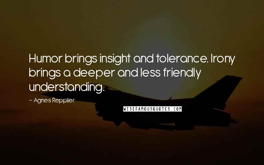 Agnes Repplier Quotes: Humor brings insight and tolerance. Irony brings a deeper and less friendly understanding.