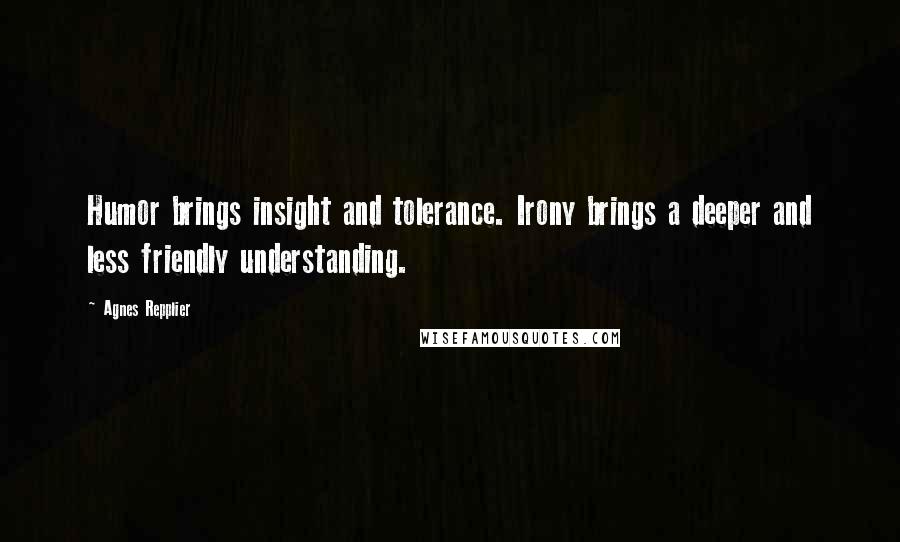 Agnes Repplier Quotes: Humor brings insight and tolerance. Irony brings a deeper and less friendly understanding.