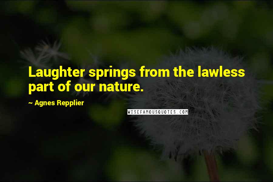 Agnes Repplier Quotes: Laughter springs from the lawless part of our nature.