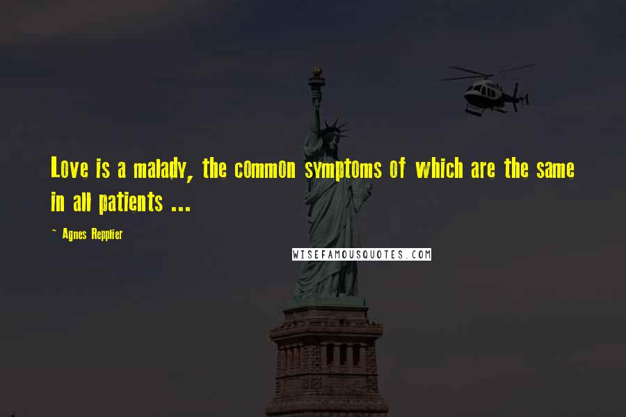 Agnes Repplier Quotes: Love is a malady, the common symptoms of which are the same in all patients ...
