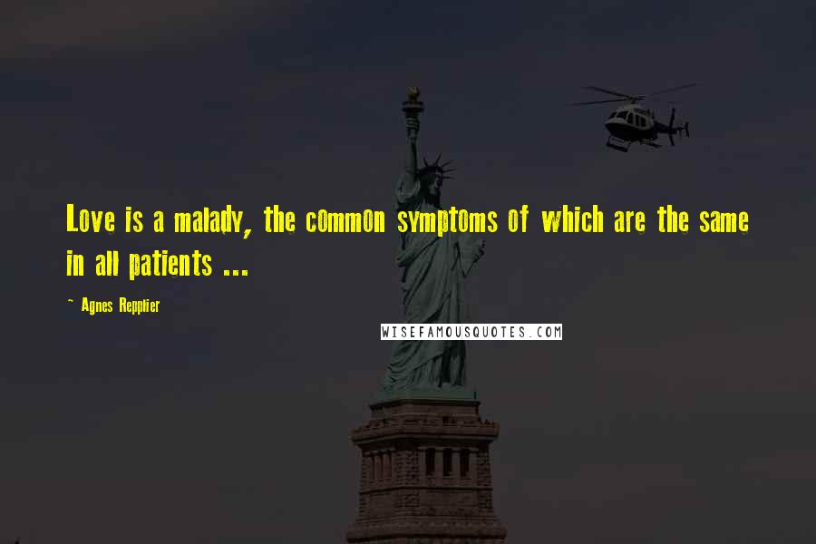 Agnes Repplier Quotes: Love is a malady, the common symptoms of which are the same in all patients ...