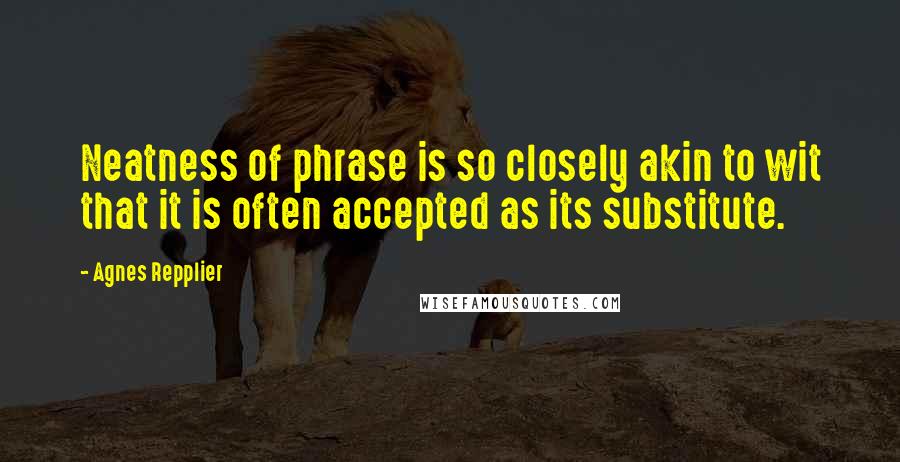 Agnes Repplier Quotes: Neatness of phrase is so closely akin to wit that it is often accepted as its substitute.