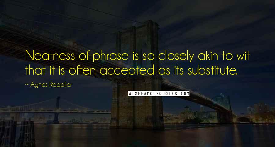 Agnes Repplier Quotes: Neatness of phrase is so closely akin to wit that it is often accepted as its substitute.