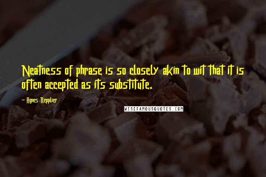 Agnes Repplier Quotes: Neatness of phrase is so closely akin to wit that it is often accepted as its substitute.