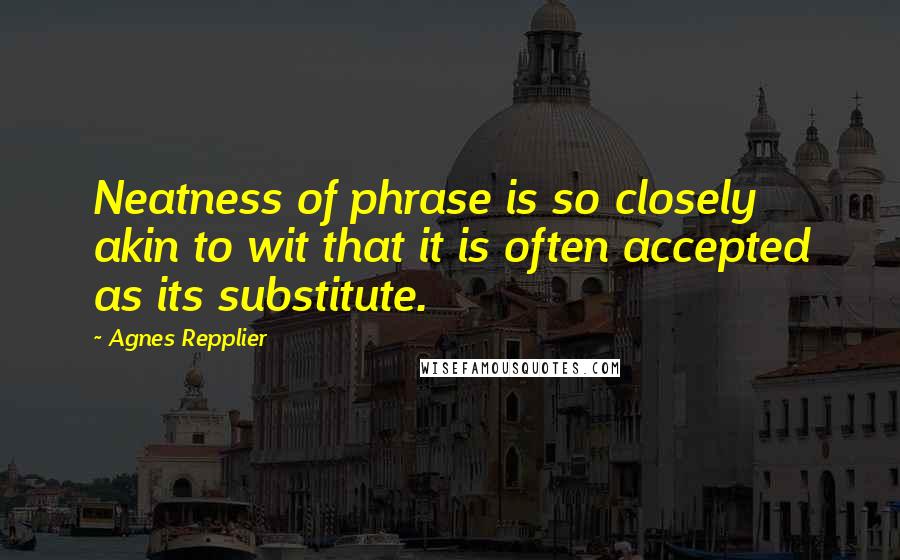 Agnes Repplier Quotes: Neatness of phrase is so closely akin to wit that it is often accepted as its substitute.
