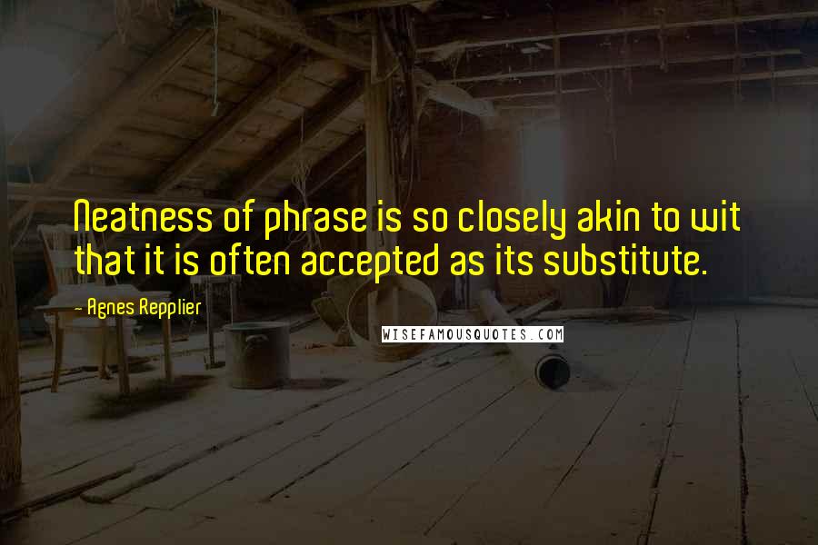 Agnes Repplier Quotes: Neatness of phrase is so closely akin to wit that it is often accepted as its substitute.