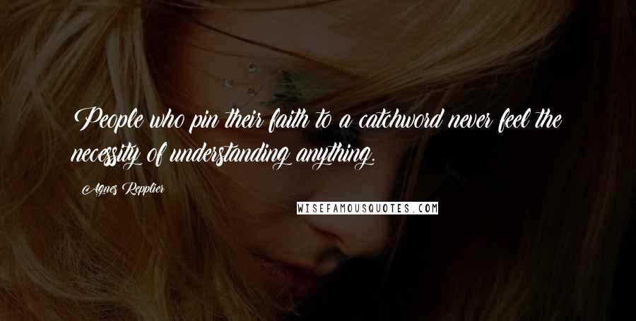 Agnes Repplier Quotes: People who pin their faith to a catchword never feel the necessity of understanding anything.