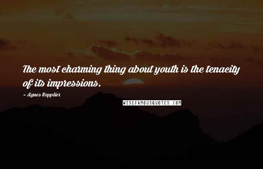 Agnes Repplier Quotes: The most charming thing about youth is the tenacity of its impressions.