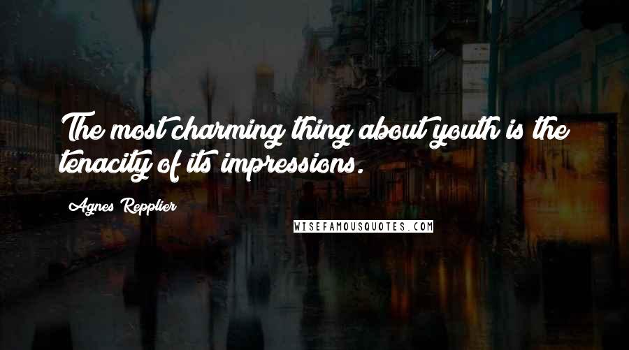 Agnes Repplier Quotes: The most charming thing about youth is the tenacity of its impressions.