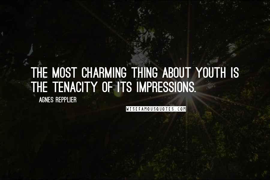 Agnes Repplier Quotes: The most charming thing about youth is the tenacity of its impressions.