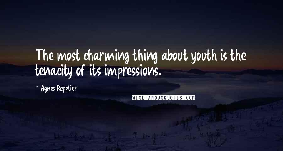 Agnes Repplier Quotes: The most charming thing about youth is the tenacity of its impressions.