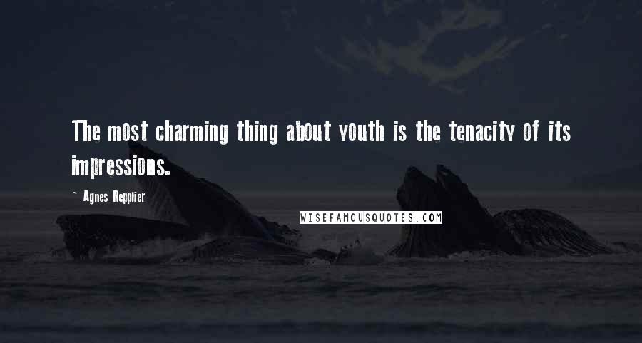 Agnes Repplier Quotes: The most charming thing about youth is the tenacity of its impressions.