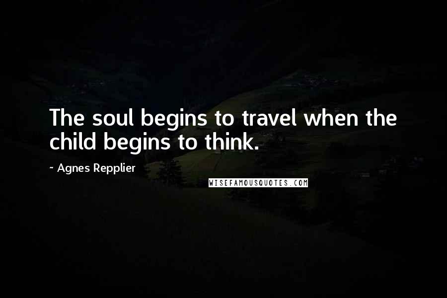 Agnes Repplier Quotes: The soul begins to travel when the child begins to think.