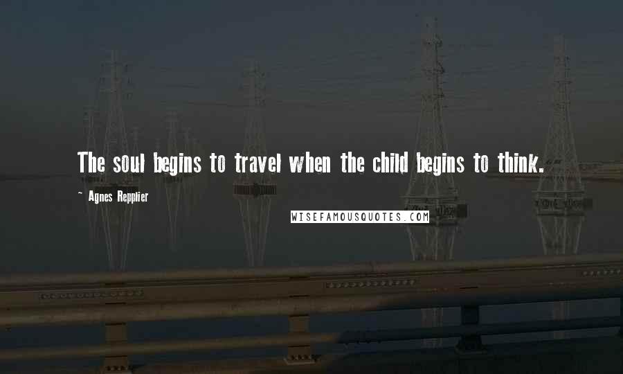 Agnes Repplier Quotes: The soul begins to travel when the child begins to think.