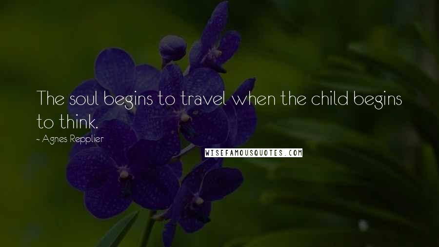 Agnes Repplier Quotes: The soul begins to travel when the child begins to think.