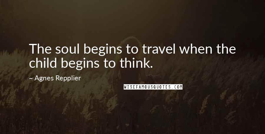 Agnes Repplier Quotes: The soul begins to travel when the child begins to think.