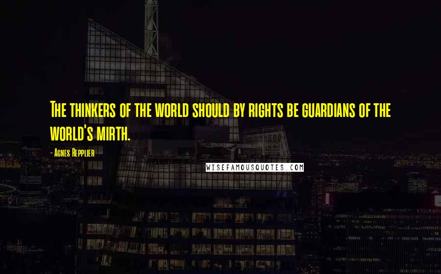 Agnes Repplier Quotes: The thinkers of the world should by rights be guardians of the world's mirth.