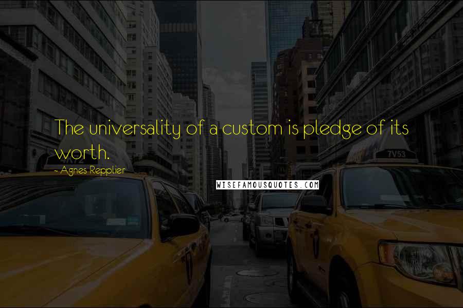 Agnes Repplier Quotes: The universality of a custom is pledge of its worth.