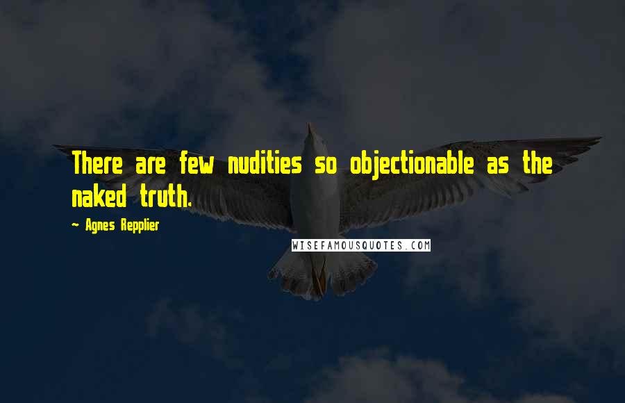 Agnes Repplier Quotes: There are few nudities so objectionable as the naked truth.