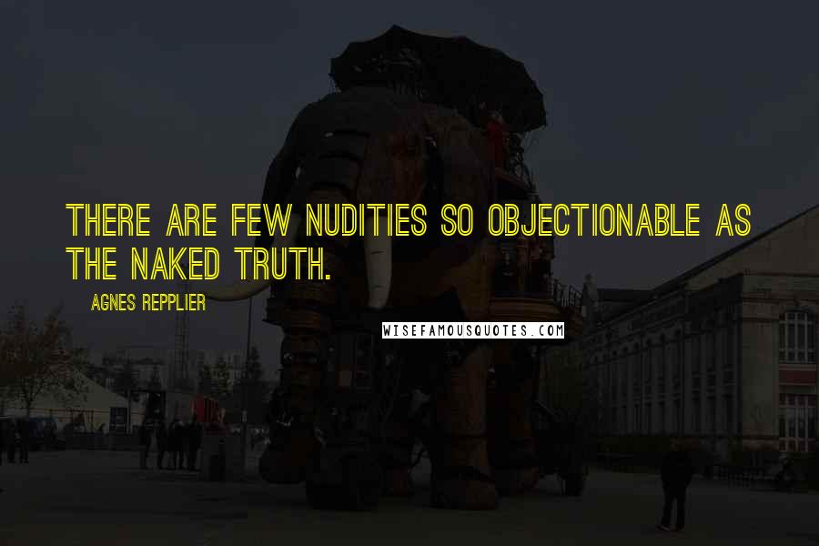 Agnes Repplier Quotes: There are few nudities so objectionable as the naked truth.