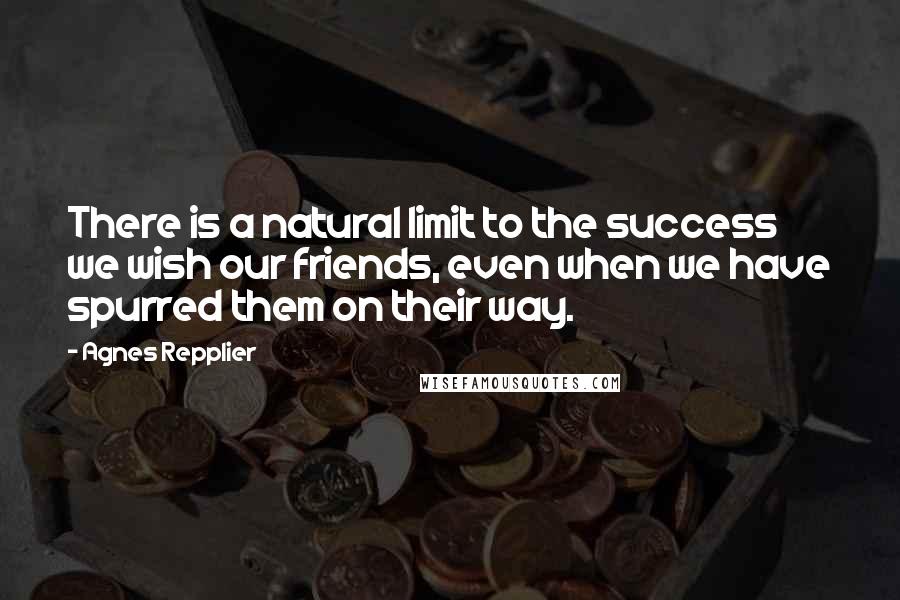 Agnes Repplier Quotes: There is a natural limit to the success we wish our friends, even when we have spurred them on their way.
