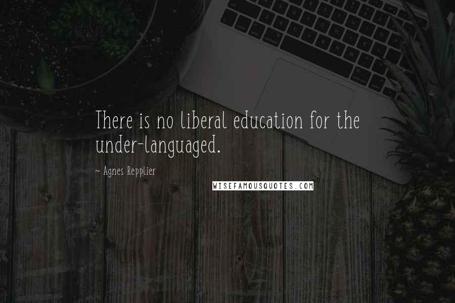 Agnes Repplier Quotes: There is no liberal education for the under-languaged.