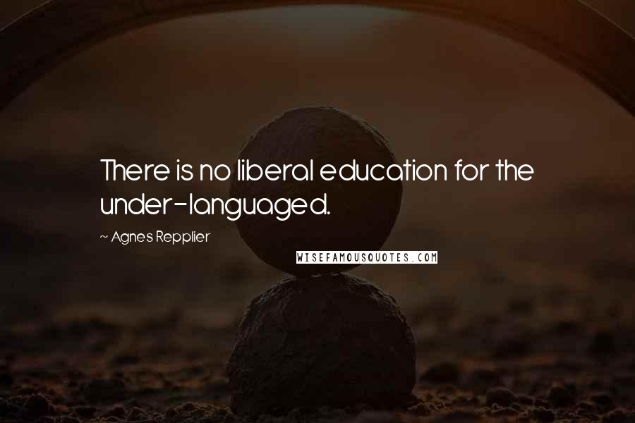 Agnes Repplier Quotes: There is no liberal education for the under-languaged.
