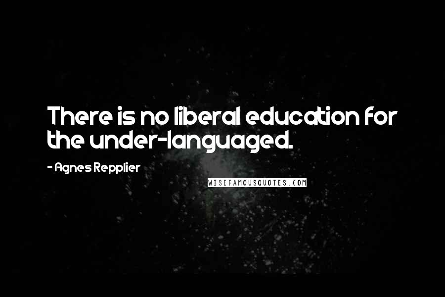Agnes Repplier Quotes: There is no liberal education for the under-languaged.