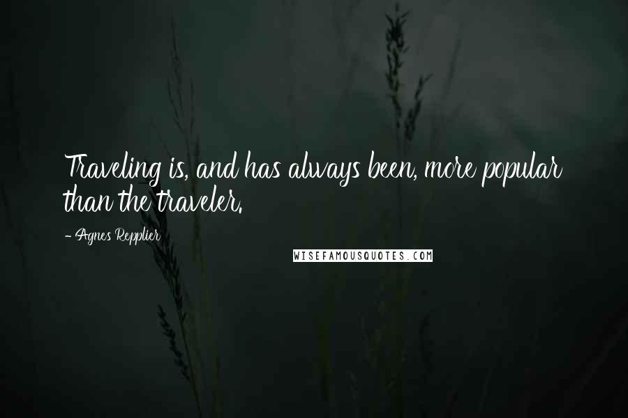 Agnes Repplier Quotes: Traveling is, and has always been, more popular than the traveler.