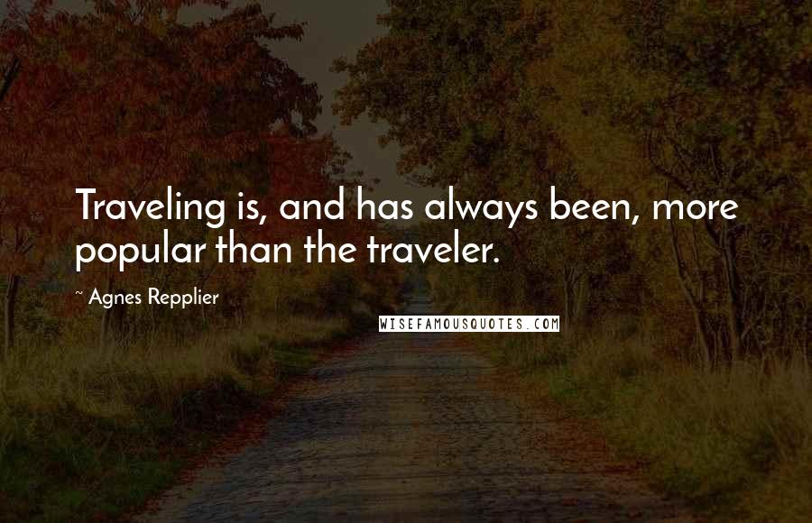 Agnes Repplier Quotes: Traveling is, and has always been, more popular than the traveler.