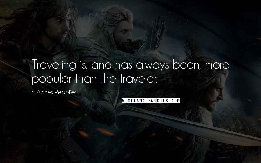 Agnes Repplier Quotes: Traveling is, and has always been, more popular than the traveler.